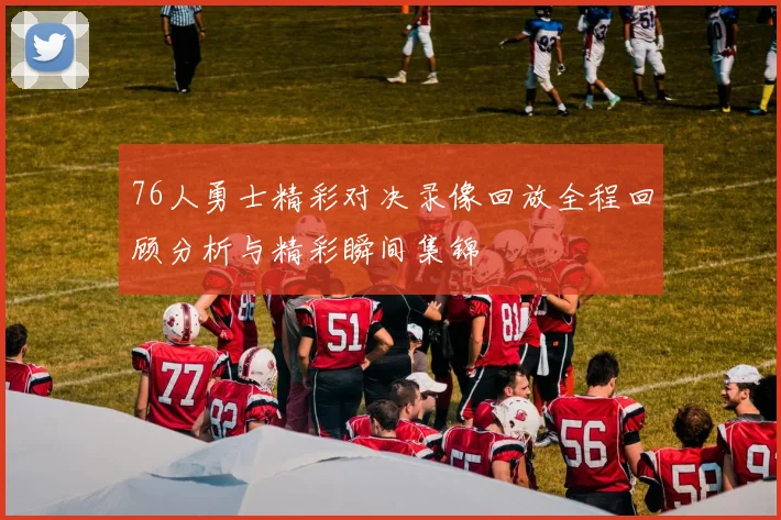 76人勇士精彩对决录像回放全程回顾分析与精彩瞬间集锦