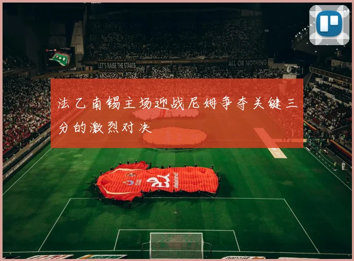 法乙南锡主场迎战尼姆争夺关键三分的激烈对决