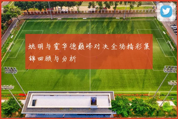 姚明与霍华德巅峰对决全场精彩集锦回顾与分析