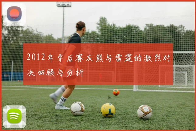 2012年季后赛灰熊与雷霆的激烈对决回顾与分析