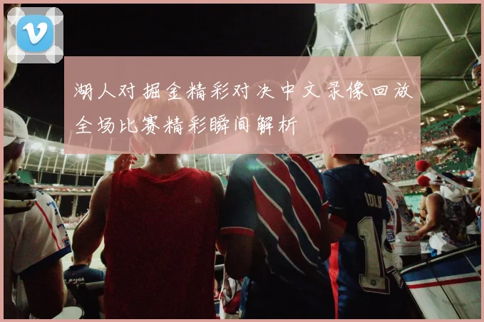 湖人对掘金精彩对决中文录像回放全场比赛精彩瞬间解析