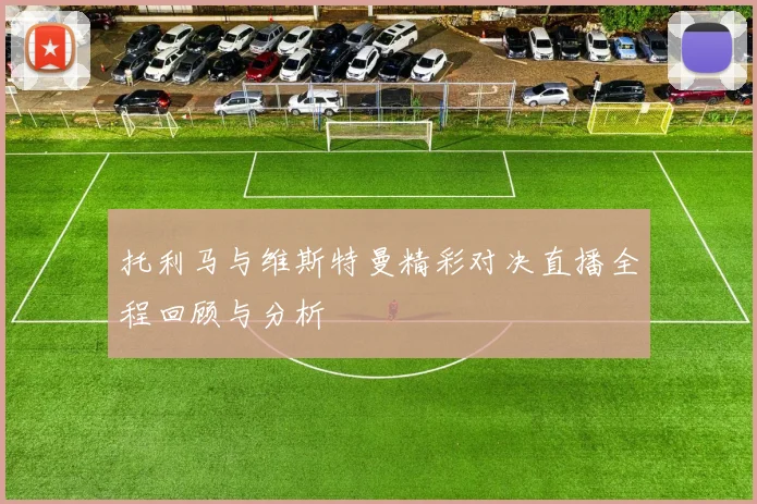 托利马与维斯特曼精彩对决直播全程回顾与分析
