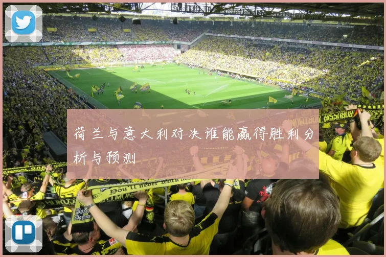 荷兰与意大利对决谁能赢得胜利分析与预测